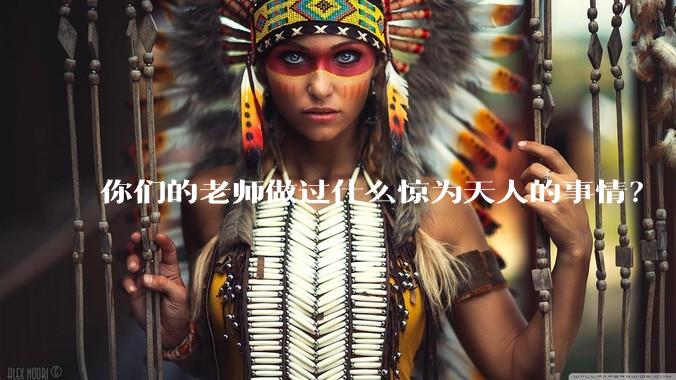 你们的老师做过什么惊为天人的事情？