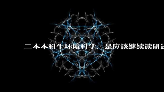 二本本科生环境科学，是应该继续读研还是去找工作，转行有推荐的吗？