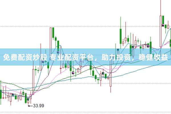 免费配资炒股 专业配资平台，助力投资，稳健收益