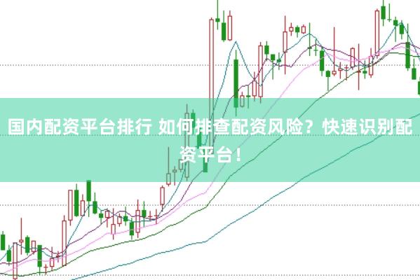 国内配资平台排行 如何排查配资风险？快速识别配资平台！