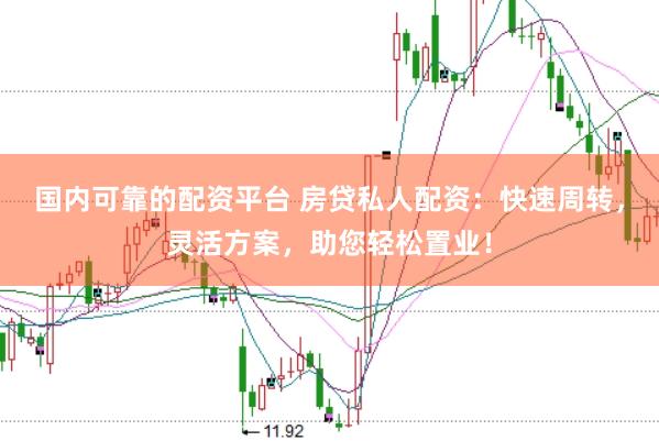 国内可靠的配资平台 房贷私人配资：快速周转，灵活方案，助您轻松置业！