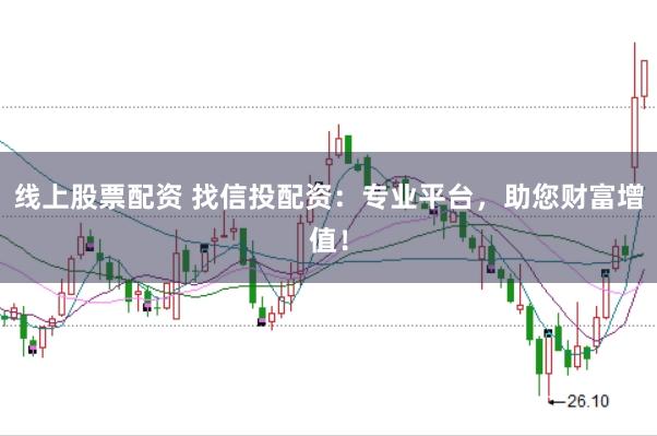 线上股票配资 找信投配资：专业平台，助您财富增值！