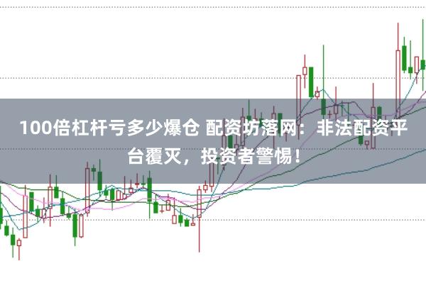 100倍杠杆亏多少爆仓 配资坊落网：非法配资平台覆灭，投资者警惕！