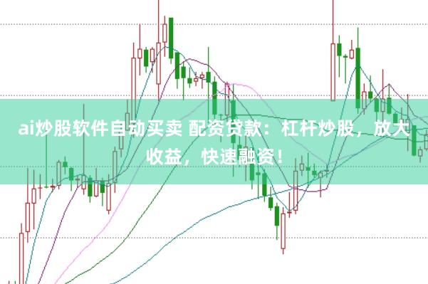 ai炒股软件自动买卖 配资贷款：杠杆炒股，放大收益，快速融资！