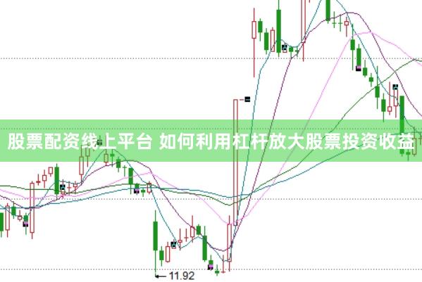 股票配资线上平台 如何利用杠杆放大股票投资收益