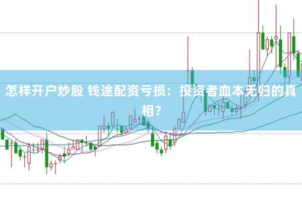 怎样开户炒股 钱途配资亏损：投资者血本无归的真相？