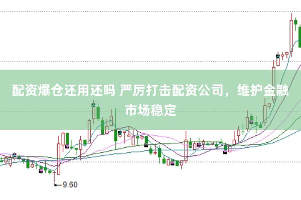 配资爆仓还用还吗 严厉打击配资公司，维护金融市场稳定