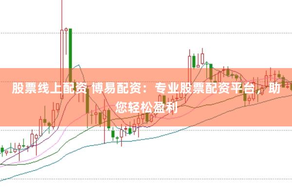 股票线上配资 博易配资：专业股票配资平台，助您轻松盈利