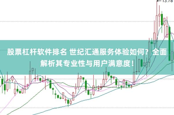 股票杠杆软件排名 世纪汇通服务体验如何？全面解析其专业性与用户满意度！