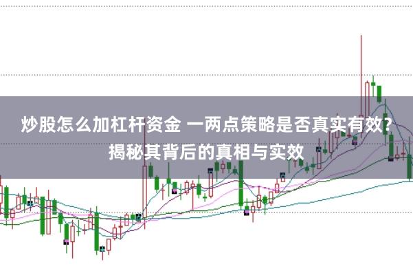 炒股怎么加杠杆资金 一两点策略是否真实有效？揭秘其背后的真相与实效