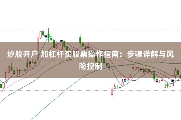 炒股开户 加杠杆买股票操作指南：步骤详解与风险控制