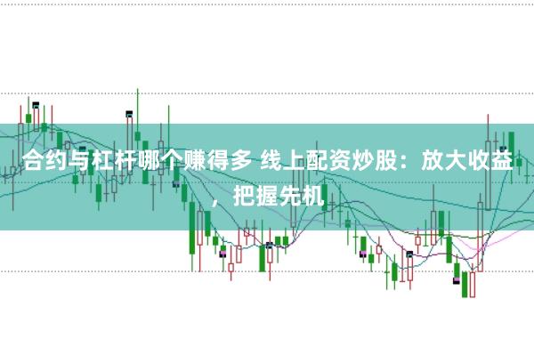 合约与杠杆哪个赚得多 线上配资炒股：放大收益，把握先机