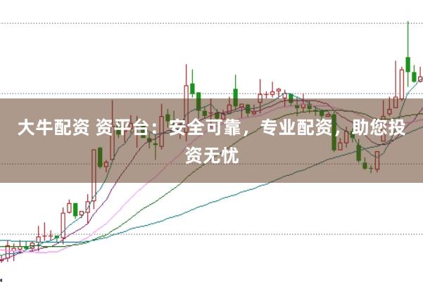 大牛配资 资平台：安全可靠，专业配资，助您投资无忧