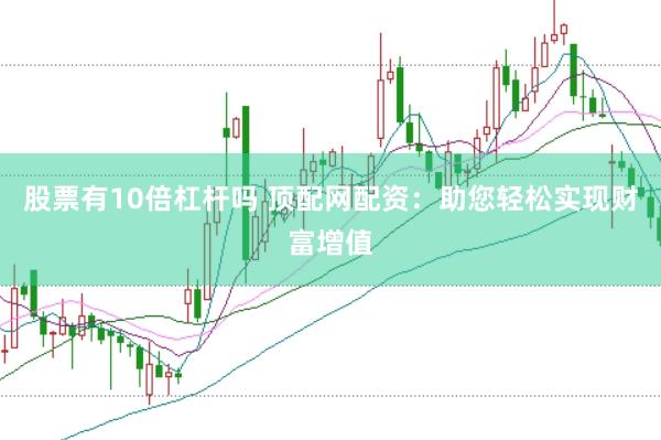 股票有10倍杠杆吗 顶配网配资：助您轻松实现财富增值