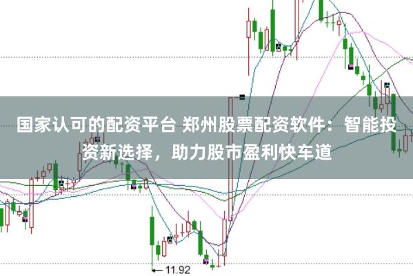 国家认可的配资平台 郑州股票配资软件：智能投资新选择，助力股市盈利快车道