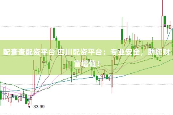 配查查配资平台 四川配资平台：专业安全，助您财富增值！