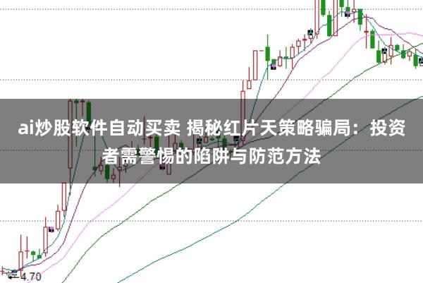 ai炒股软件自动买卖 揭秘红片天策略骗局：投资者需警惕的陷阱与防范方法