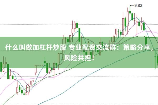 什么叫做加杠杆炒股 专业配资交流群：策略分享，风险共担！
