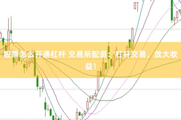 股票怎么开通杠杆 交易所配资：杠杆交易，放大收益！