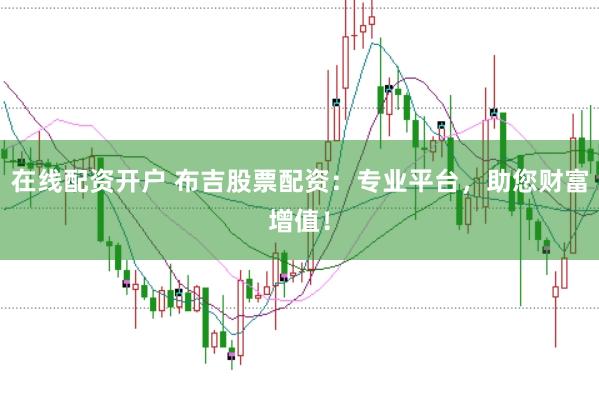 在线配资开户 布吉股票配资：专业平台，助您财富增值！