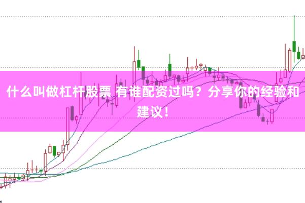 什么叫做杠杆股票 有谁配资过吗？分享你的经验和建议！