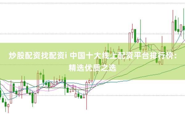 炒股配资找配资i 中国十大线上配资平台排行榜：精选优质之选