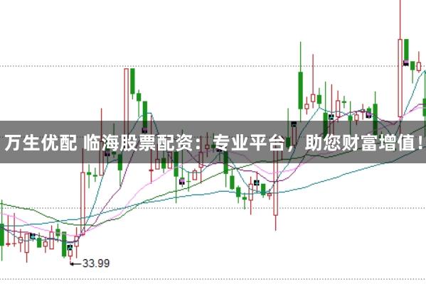 万生优配 临海股票配资：专业平台，助您财富增值！