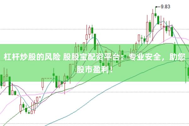 杠杆炒股的风险 股股宝配资平台：专业安全，助您股市盈利！