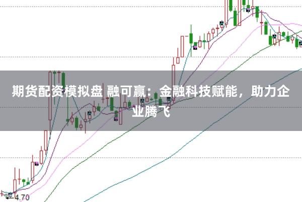 期货配资模拟盘 融可赢：金融科技赋能，助力企业腾飞
