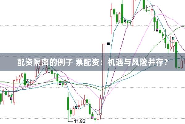 配资隔离的例子 票配资：机遇与风险并存？