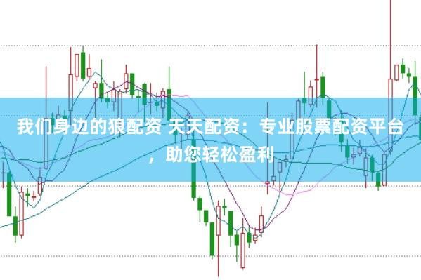 我们身边的狼配资 天天配资：专业股票配资平台，助您轻松盈利