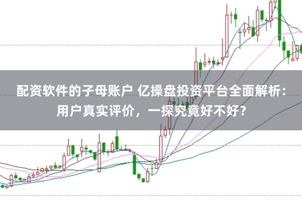 配资软件的子母账户 亿操盘投资平台全面解析：用户真实评价，一探究竟好不好？
