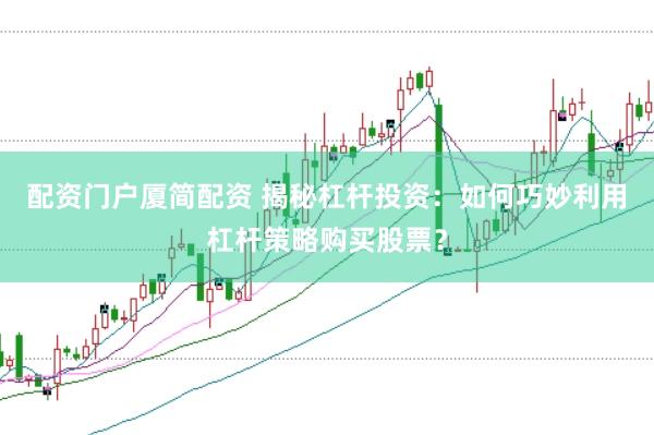 配资门户厦简配资 揭秘杠杆投资：如何巧妙利用杠杆策略购买股票？