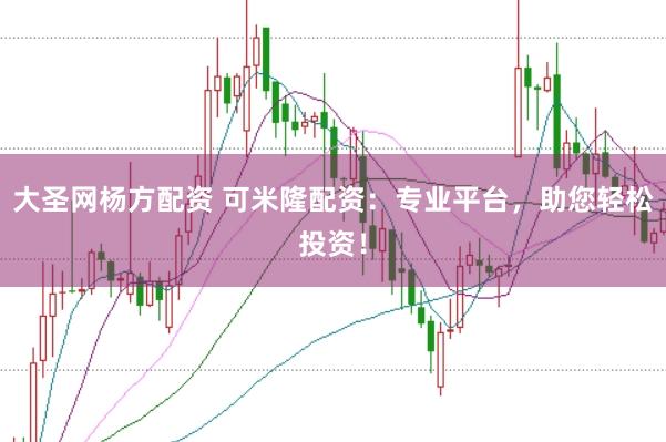 大圣网杨方配资 可米隆配资：专业平台，助您轻松投资！