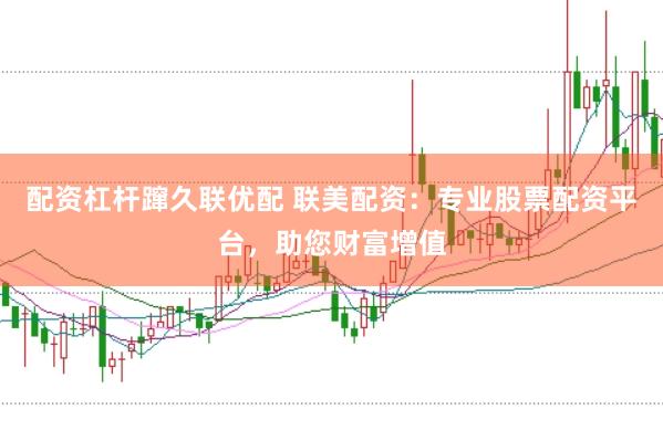 配资杠杆蹿久联优配 联美配资：专业股票配资平台，助您财富增值