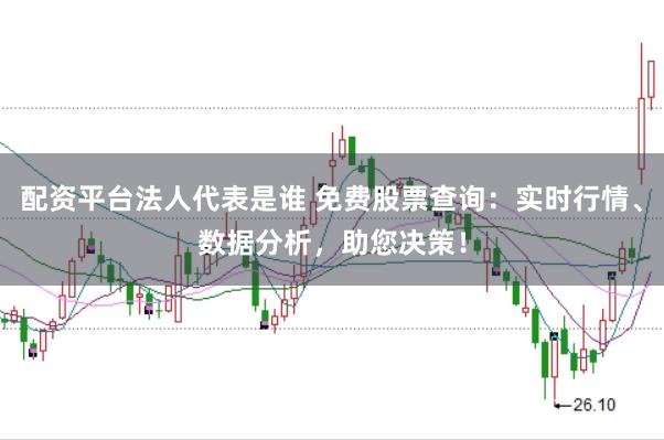 配资平台法人代表是谁 免费股票查询：实时行情、数据分析，助您决策！