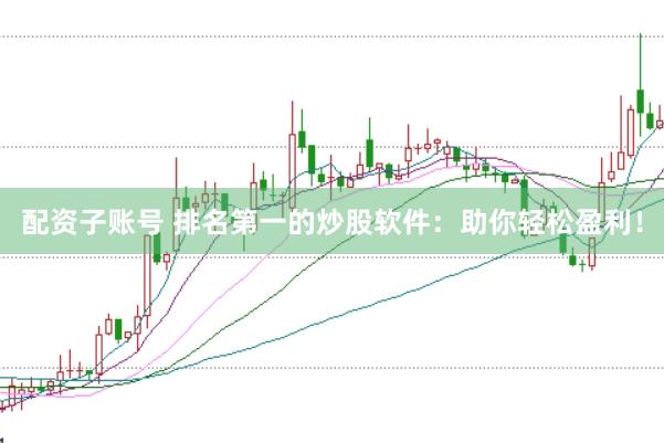 配资子账号 排名第一的炒股软件：助你轻松盈利！