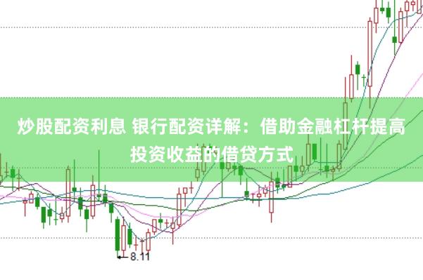 炒股配资利息 银行配资详解：借助金融杠杆提高投资收益的借贷方式