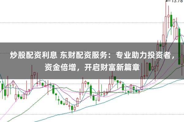 炒股配资利息 东财配资服务：专业助力投资者，资金倍增，开启财富新篇章