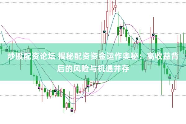 炒股配资论坛 揭秘配资资金运作奥秘：高收益背后的风险与机遇并存