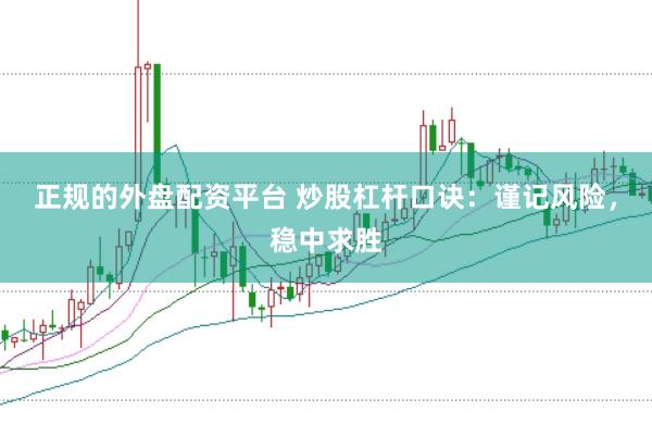 正规的外盘配资平台 炒股杠杆口诀：谨记风险，稳中求胜