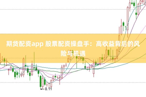 期货配资app 股票配资操盘手：高收益背后的风险与机遇