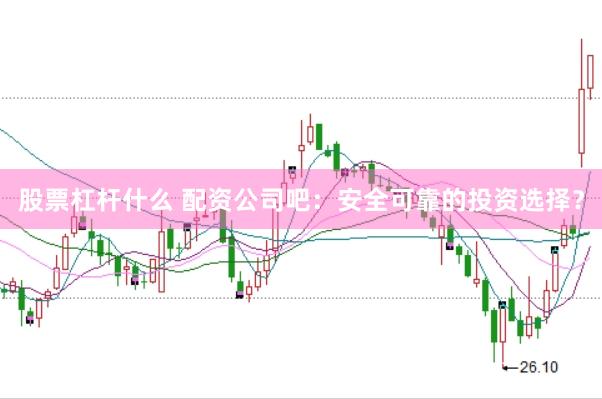 股票杠杆什么 配资公司吧：安全可靠的投资选择？