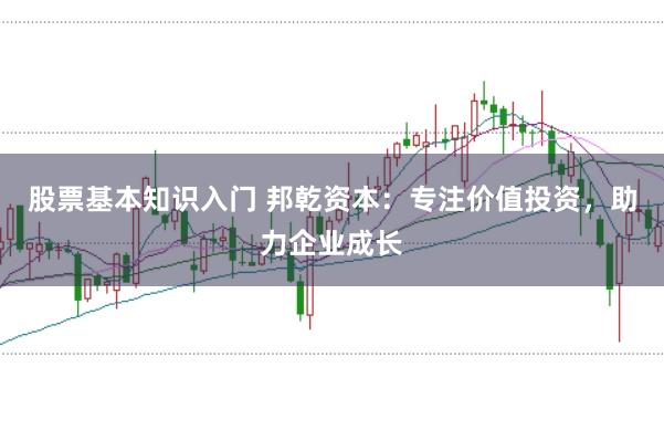 股票基本知识入门 邦乾资本：专注价值投资，助力企业成长