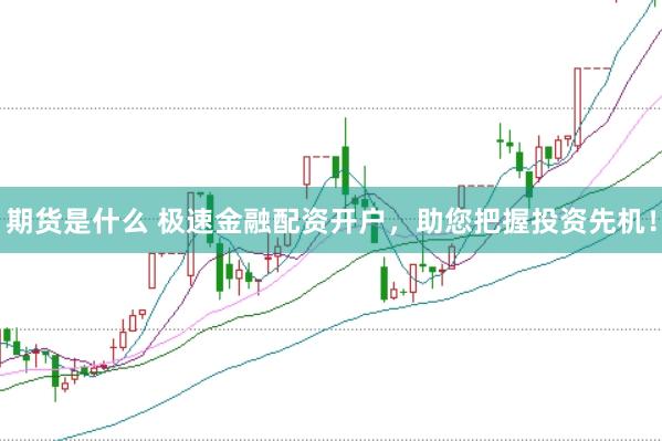期货是什么 极速金融配资开户，助您把握投资先机！