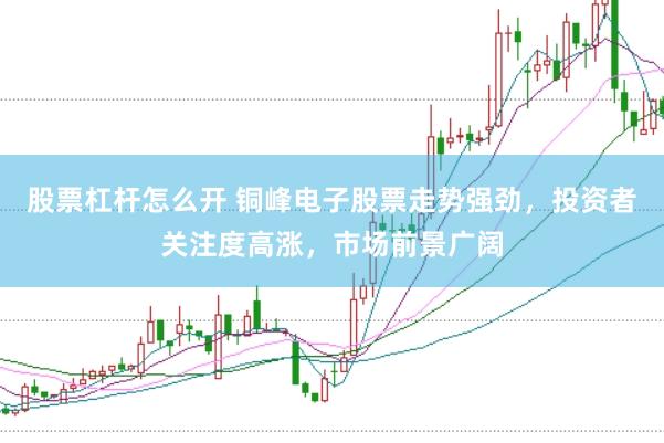 股票杠杆怎么开 铜峰电子股票走势强劲，投资者关注度高涨，市场前景广阔
