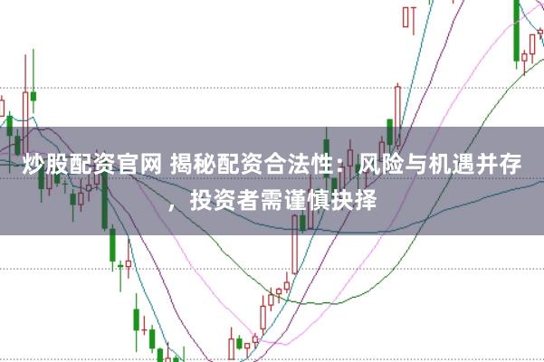 炒股配资官网 揭秘配资合法性：风险与机遇并存，投资者需谨慎抉择