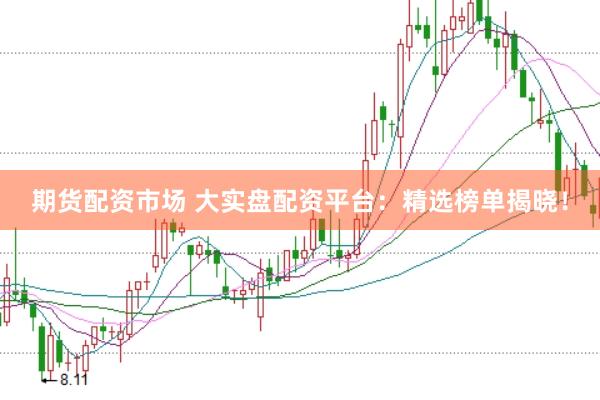 期货配资市场 大实盘配资平台：精选榜单揭晓！