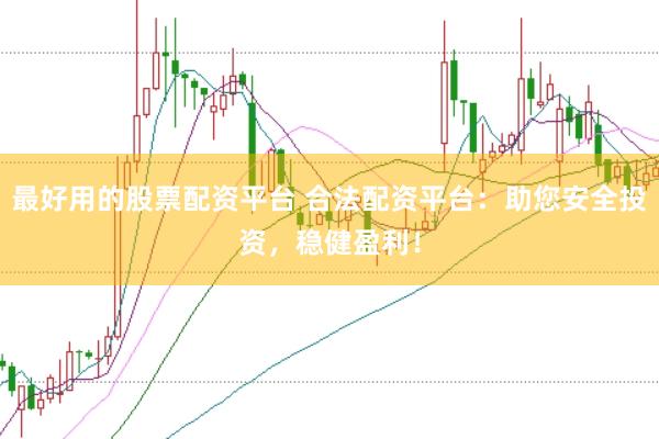 最好用的股票配资平台 合法配资平台：助您安全投资，稳健盈利！