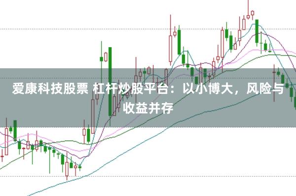 爱康科技股票 杠杆炒股平台：以小博大，风险与收益并存